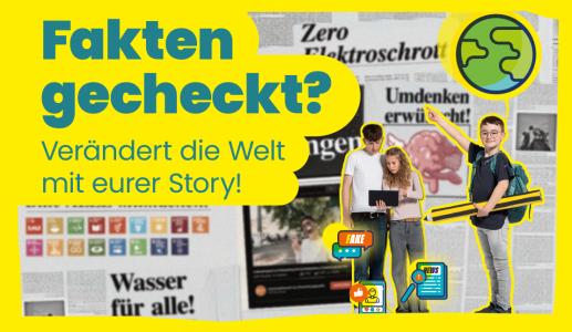 Das Bild zeigt den Text „Fakten gecheckt? Verändert die Welt mit eurer Story!“ auf gelbem Hintergrund. Drei Jugendliche, einer mit großem Stift und Rucksack, schauen auf ein Tablet oder zeigen nach oben. Im Hintergrund sind Zeitungsartikel, Icons zu „Fake News“ und „News“ sowie Symbole der UN-Nachhaltigkeitsziele zu sehen.