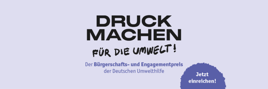 Bannergrafik auf lila Hintergrund mit dem Titel „DRUCK MACHEN FÜR DIE UMWELT!" in schwarzer Schrift, teils gedruckt, teils handschriftlich wirkend. Darunter der Hinweis „Der Bürgerschafts- und Engagementpreis der Deutschen Umwelthilfe" in violetter Schrift. Rechts unten ein zackiger violetter Fleck mit dem weißen Schriftzug „Jetzt einreichen!".