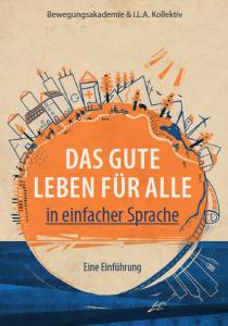 Illustration mit orangem Kreis in der Mitte, darin der Titel: „Das gute Leben für alle in einfacher Sprache – Eine Einführung“. Oben stehen die Herausgebenden: Bewegungsakademie & I.L.A. Kollektiv. Um den Kreis sind gezeichnete Häuser, Windräder, Bäume, Menschen und Fahrräder. Der Hintergrund ist beige-blau.