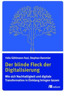 Der blinde Fleck der Digitalisierung. Wie sich Nachhaltigkeit und digitale Transformation in Einklang bringen lassen. Quelle: www.oekom.de