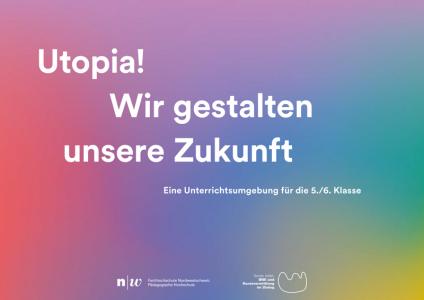 Cover mit Farbverlauf in Rosa, Blau und Grün sowie dem Titel „Utopia! Wir gestalten unsere Zukunft“. Darunter steht: „Eine Unterrichtsumgebung für die 5./6. Klasse“. Logos der Pädagogischen Hochschule Nordwestschweiz und weiterer Einrichtungen am unteren Rand.