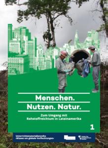 Cover der Mappe 1: Mehrere Minenarbeiter stehen vor einer Stadt. Im Hintergrund ist Wald zu erkennen. Unten auf dem Bild steht der Titel: Menschen. Nutzen. Natur. Zum Umgang mit Rohstoffreichtum in Lateinamerika