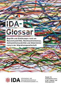 Das Bild zeigt das Titelblatt des „IDA-Glossars“. Der vollständige Titel lautet:  „IDA-Glossar – Begriffe und Erklärungen rund um Rassismus(kritik), Rechtsextremismus, Antisemitismus(kritik) und Diskriminierung in der Migrationsgesellschaft“  Es handelt sich um einen Reader für Multiplikator*innen in der Jugend- und Bildungsarbeit, herausgegeben vom Informations- und Dokumentationszentrum für Antirassismusarbeit e. V. (IDA). Der Hintergrund ist visuell auffällig gestaltet mit einem dichten Geflecht bunter L